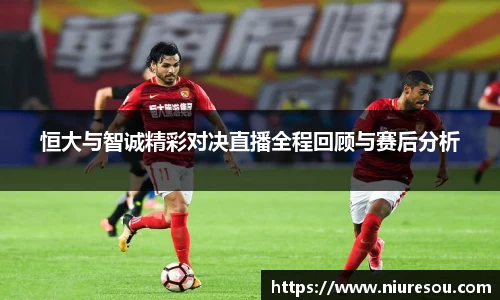 恒大与智诚精彩对决直播全程回顾与赛后分析