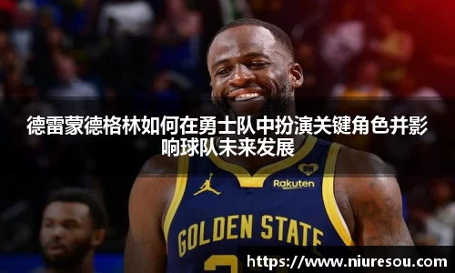 德雷蒙德格林如何在勇士队中扮演关键角色并影响球队未来发展