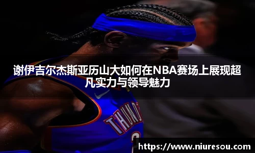 谢伊吉尔杰斯亚历山大如何在NBA赛场上展现超凡实力与领导魅力